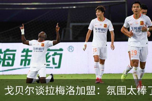 戈贝尔谈拉梅洛加盟：氛围太棒了，我们需要这种快乐